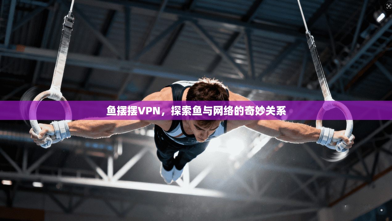 鱼摆摆VPN,探索鱼与网络的奇妙关系 第1张 鱼摆摆VPN,探索鱼与网络的奇妙关系 第1张