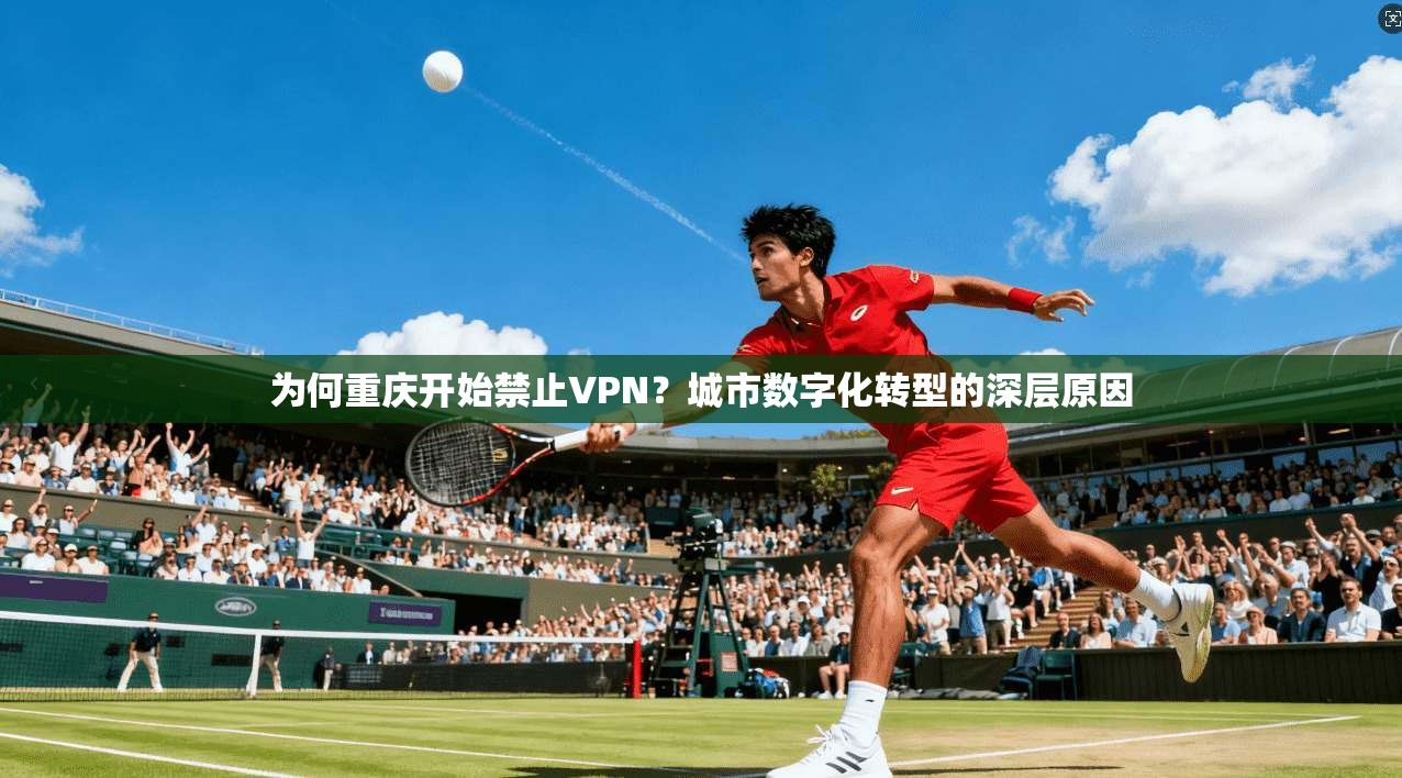 为何重庆开始禁止VPN?城市数字化转型的深层原因