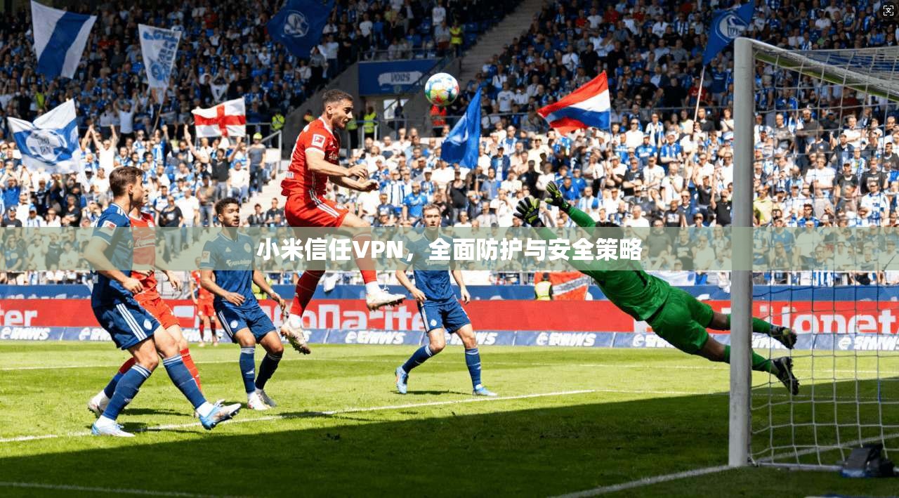 小米信任VPN，全面防护与安全策略