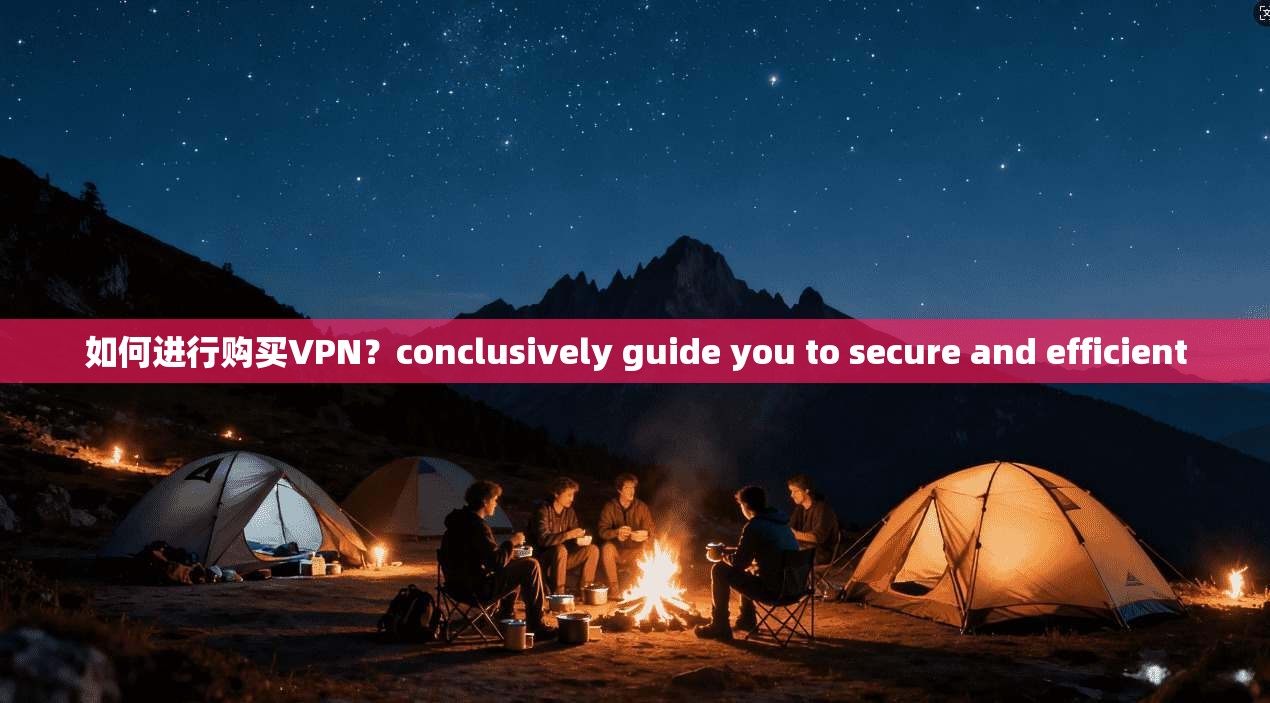 如何进行购买VPN？conclusively guide you to secure and efficient