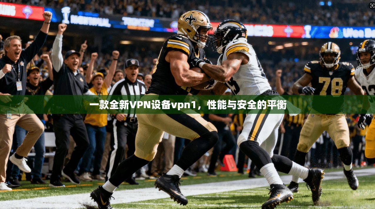 一款全新VPN设备vpn1,性能与安全的平衡 第1张 一款全新VPN设备vpn1,性能与安全的平衡 第1张