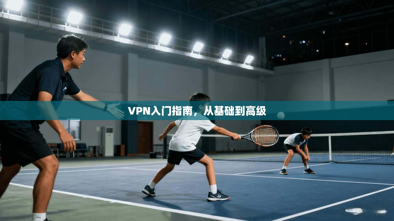 VPN入门指南,从基础到高级 第1张 VPN入门指南,从基础到高级 第1张