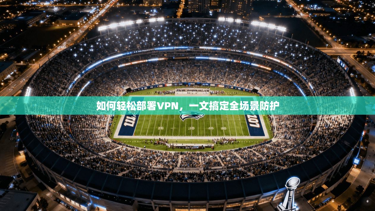 如何轻松部署VPN，一文搞定全场景防护  第1张