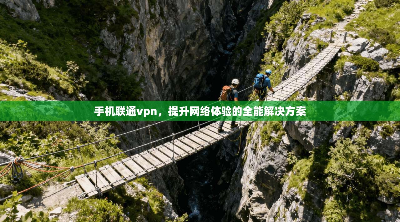 手机联通vpn，提升网络体验的全能解决方案