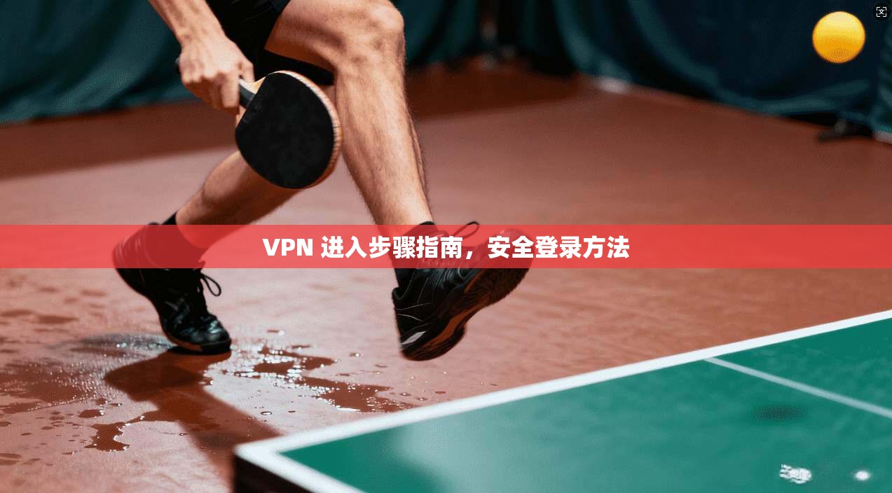 VPN 进入步骤指南,安全登录方法 第1张 VPN 进入步骤指南,安全登录方法 第1张