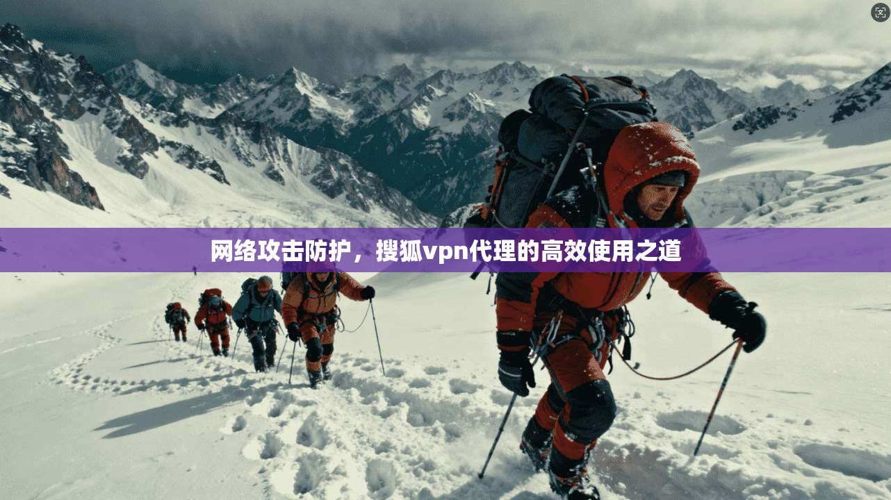 网络攻击防护,搜狐vpn代理的高效使用之道 第1张 网络攻击防护,搜狐vpn代理的高效使用之道 第1张