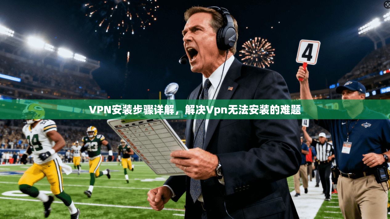 VPN安装步骤详解，解决Vpn无法安装的难题  第1张