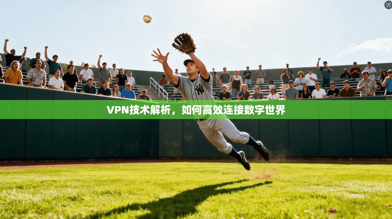 VPN技术解析,如何高效连接数字世界 第1张 VPN技术解析,如何高效连接数字世界 第1张
