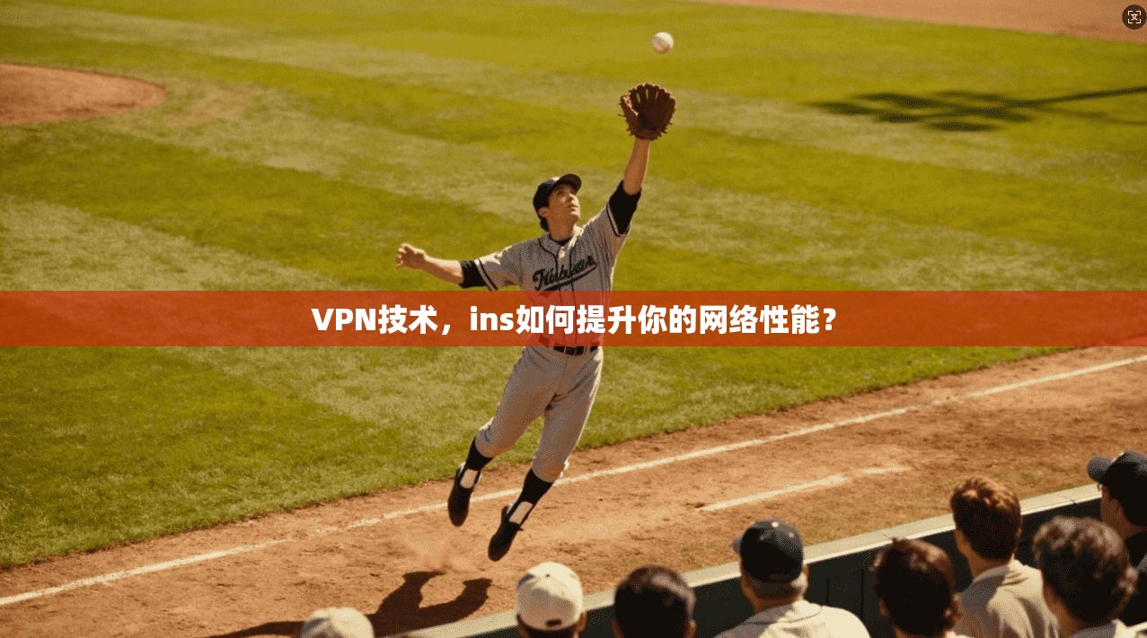 VPN技术,ins如何提升你的网络性能? 第1张 VPN技术,ins如何提升你的网络性能? 第1张