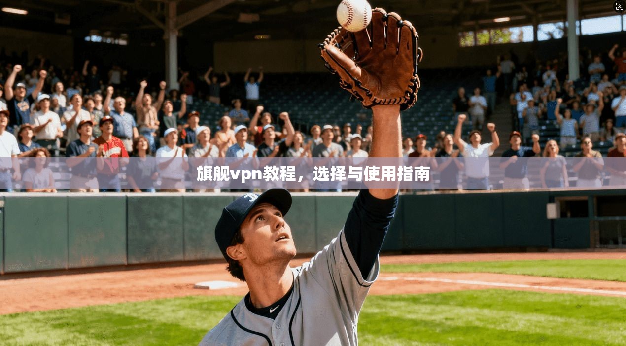 旗舰vpn教程，选择与使用指南  第1张