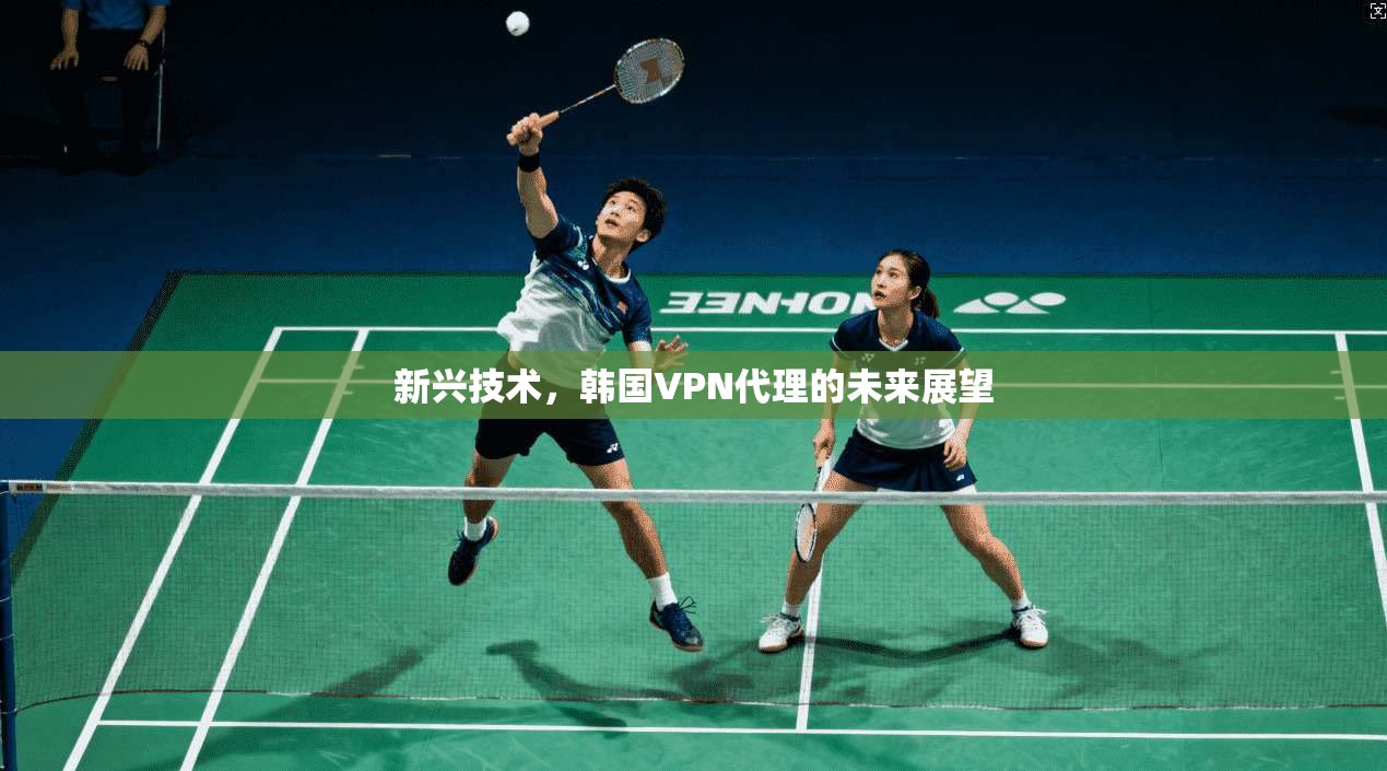 新兴技术，韩国VPN代理的未来展望  第1张