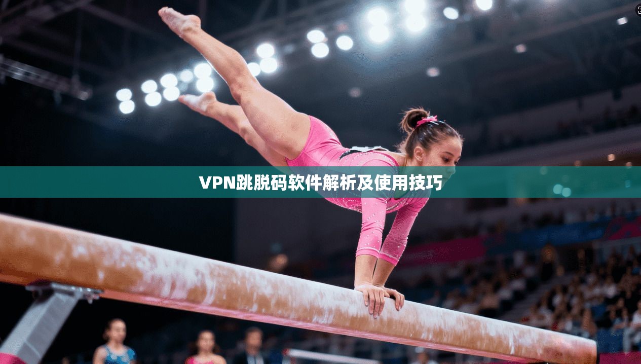 VPN跳脱码软件解析及使用技巧 第1张 VPN跳脱码软件解析及使用技巧 第1张