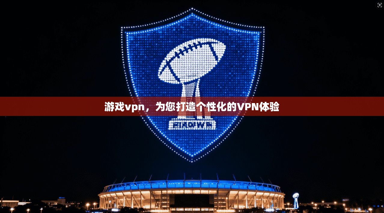 游戏vpn,为您打造个性化的VPN体验 第1张 游戏vpn,为您打造个性化的VPN体验 第1张