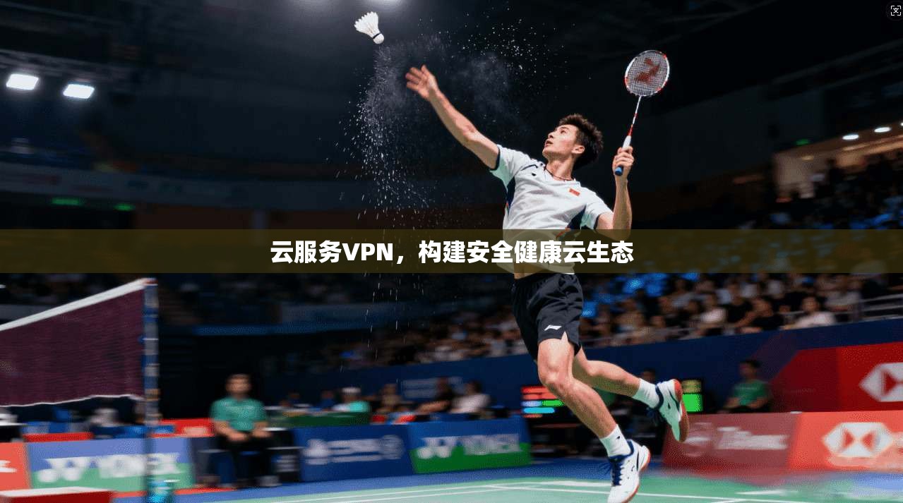云服务VPN，构建安全健康云生态  第1张