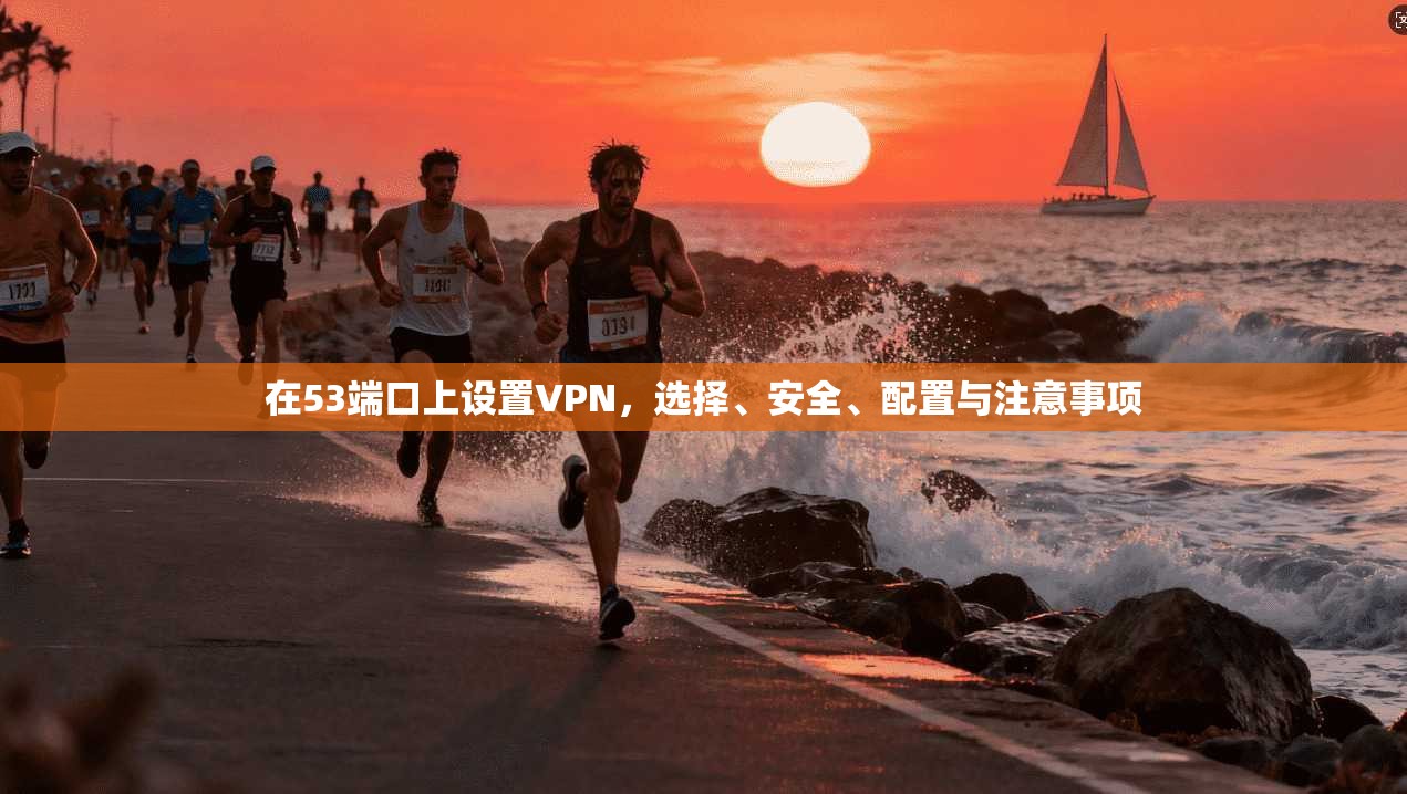 在53端口上设置VPN，选择、安全、配置与注意事项