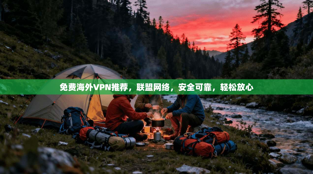 免费海外VPN推荐，联盟网络，安全可靠，轻松放心  第1张