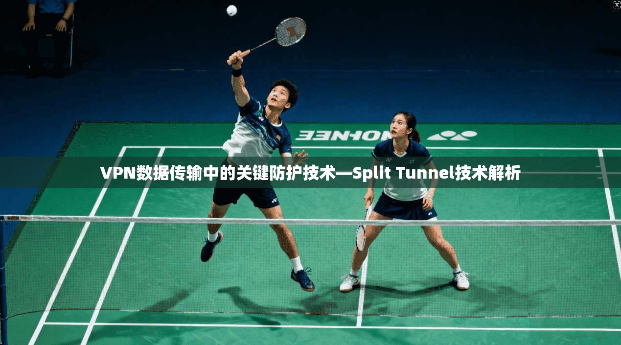 VPN数据传输中的关键防护技术—Split Tunnel技术解析
