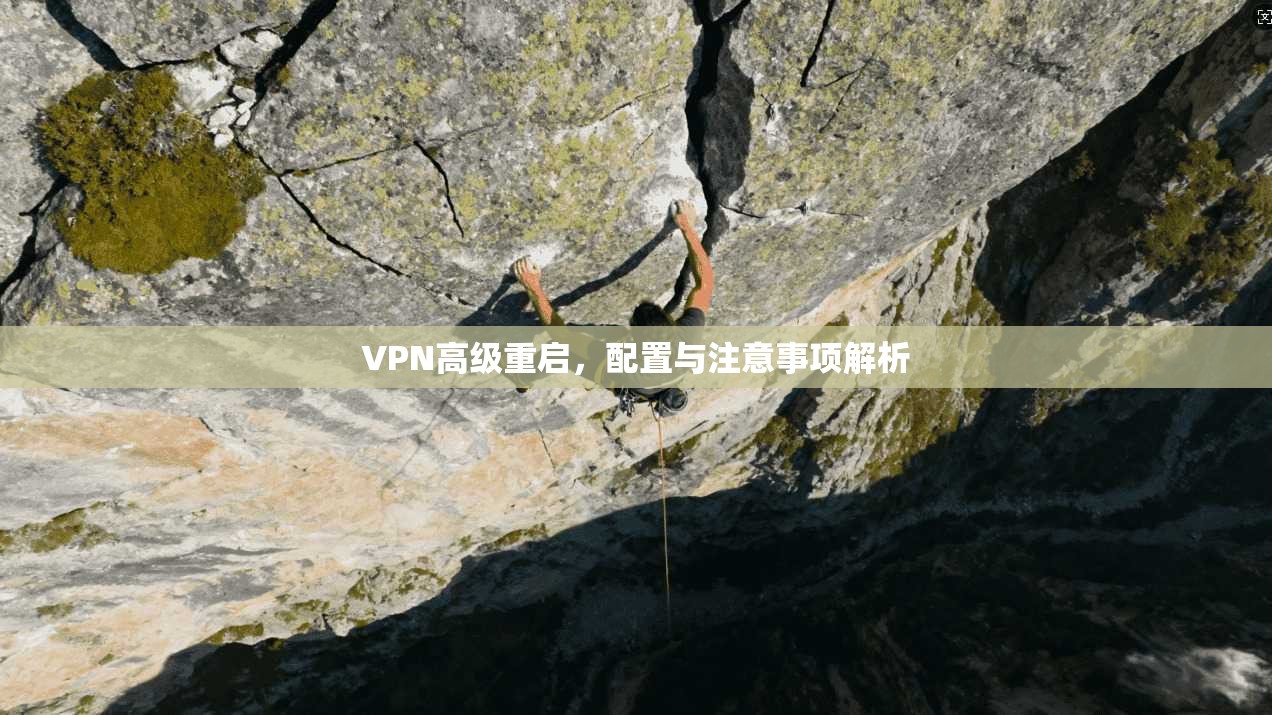 VPN高级重启，配置与注意事项解析