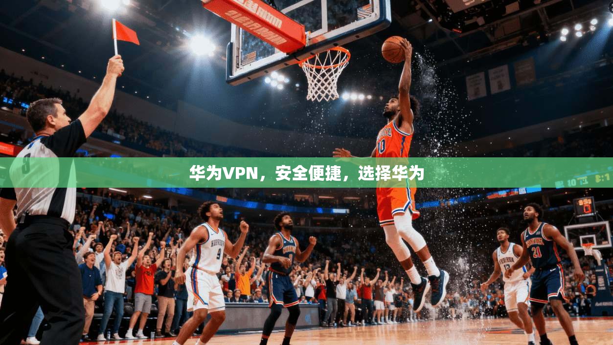 华为VPN，安全便捷，选择华为