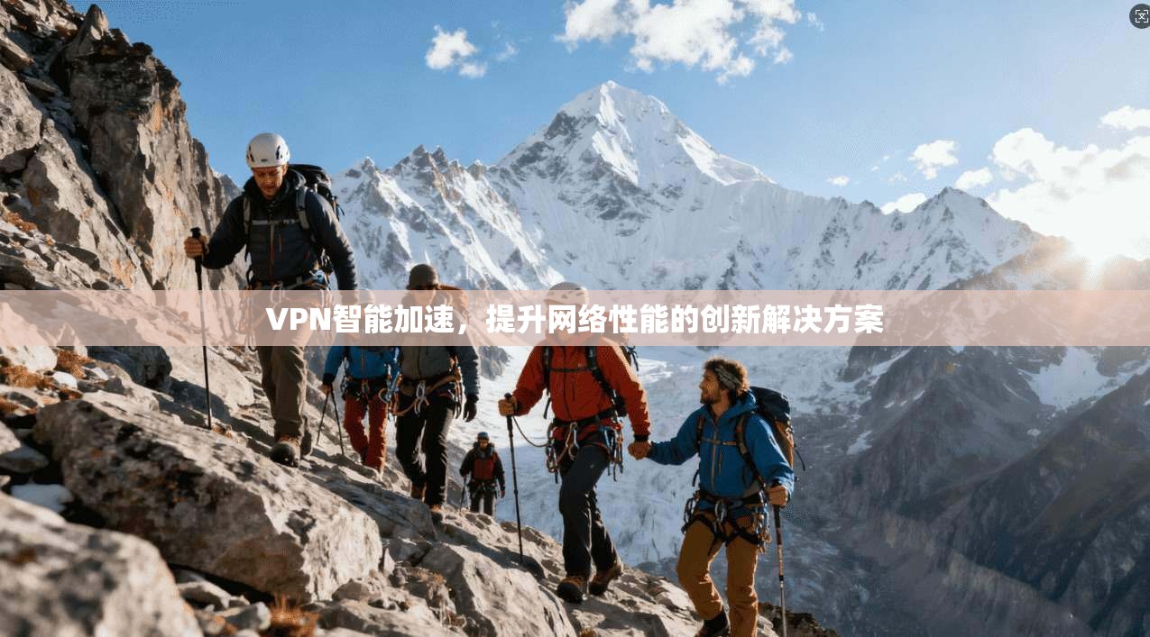 VPN智能加速,提升网络性能的创新解决方案 第1张 VPN智能加速,提升网络性能的创新解决方案 第1张