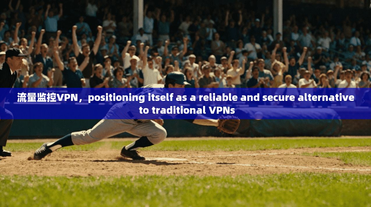 流量监控VPN，positioning itself as a reliable and secure alternative to traditional VPNs