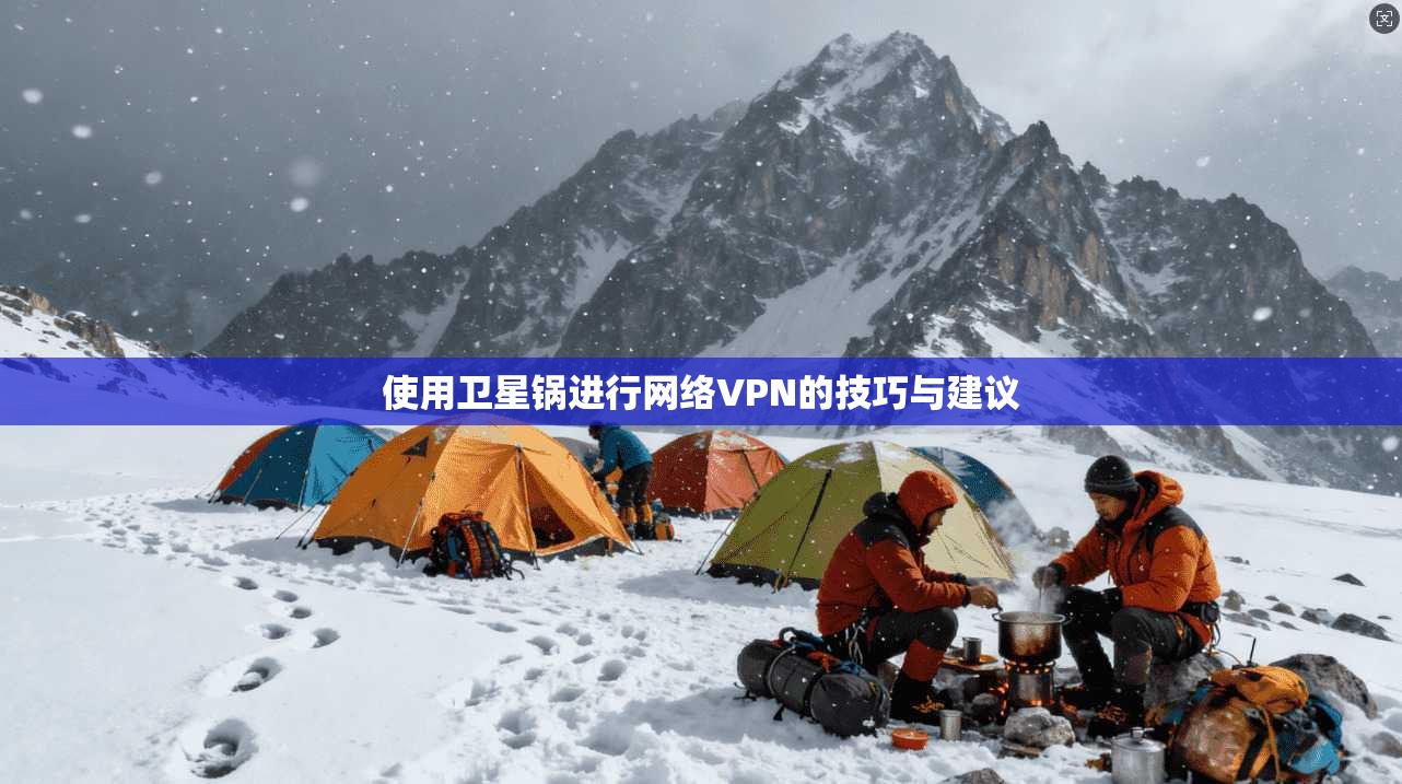使用卫星锅进行网络VPN的技巧与建议 第1张 使用卫星锅进行网络VPN的技巧与建议 第1张
