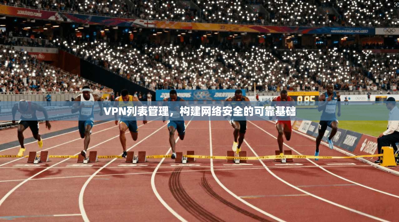 VPN列表管理，构建网络安全的可靠基础  第1张