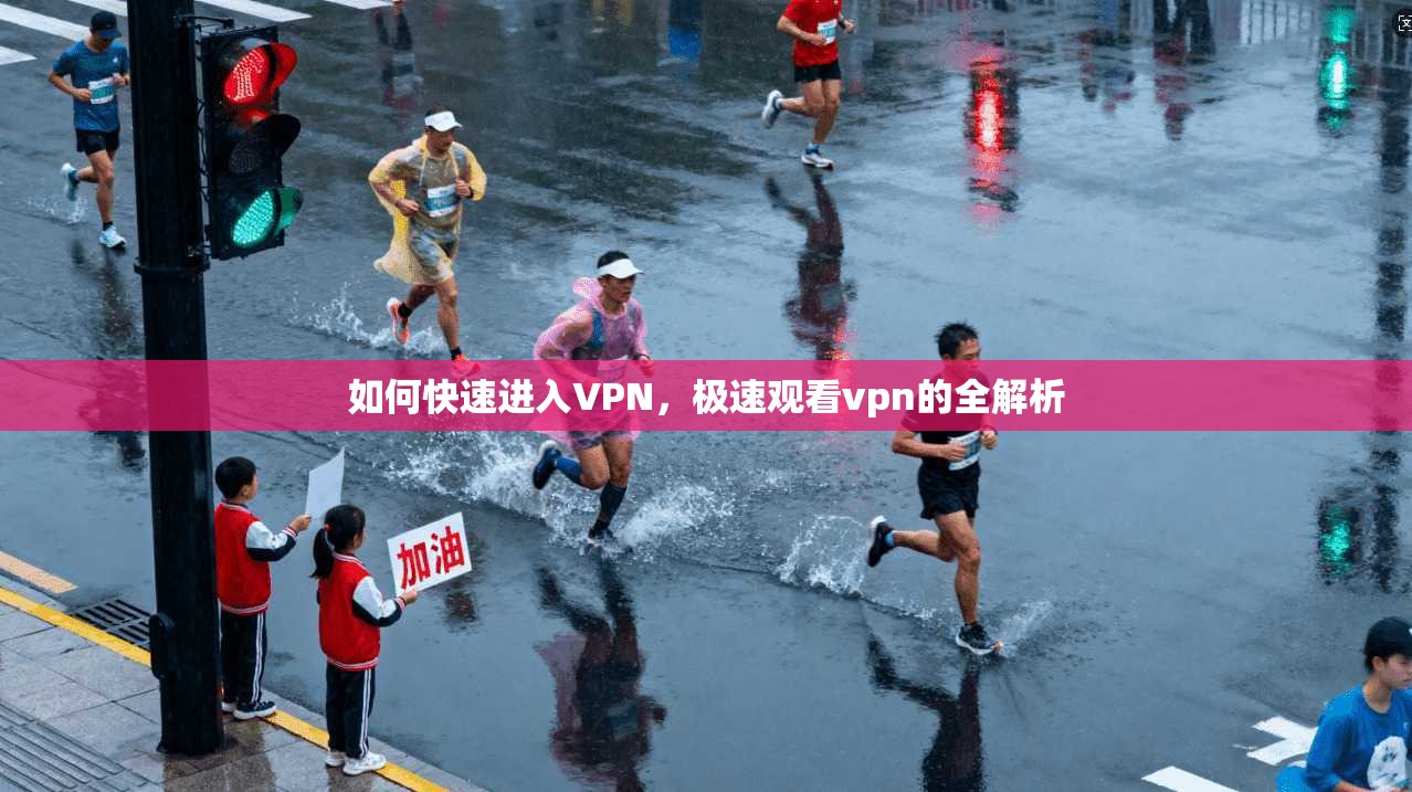 如何快速进入VPN，极速观看vpn的全解析