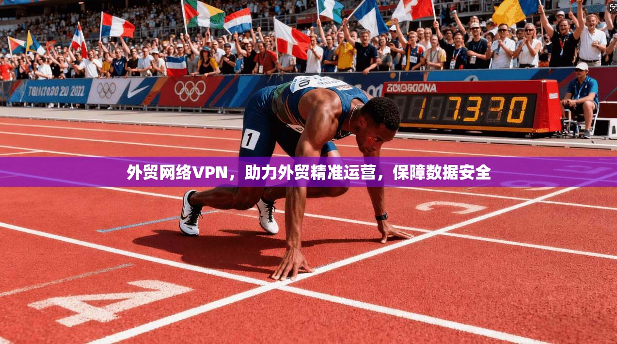 外贸网络VPN,助力外贸精准运营,保障数据安全 第1张 外贸网络VPN,助力外贸精准运营,保障数据安全 第1张
