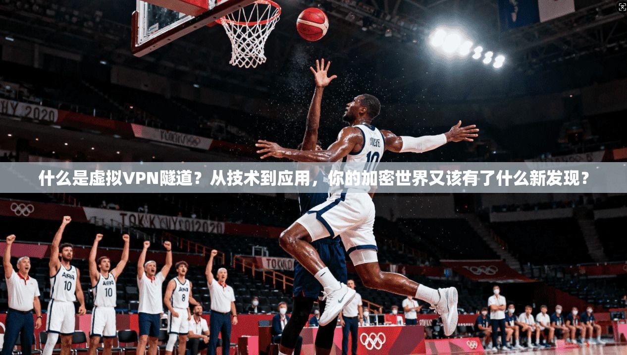 什么是虚拟VPN隧道?从技术到应用,你的加密世界又该有了什么新发现? 第1张 什么是虚拟VPN隧道?从技术到应用,你的加密世界又该有了什么新发现? 第1张