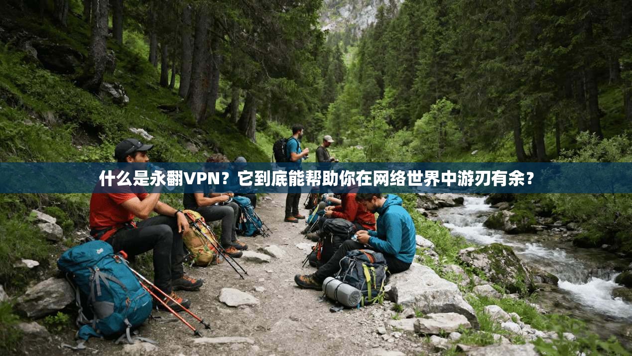 什么是永翻VPN？它到底能帮助你在网络世界中游刃有余？  第1张