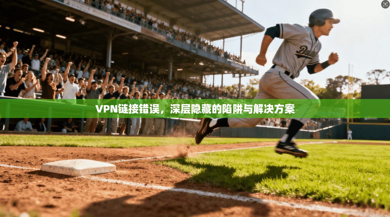 VPN链接错误，深层隐藏的陷阱与解决方案  第1张