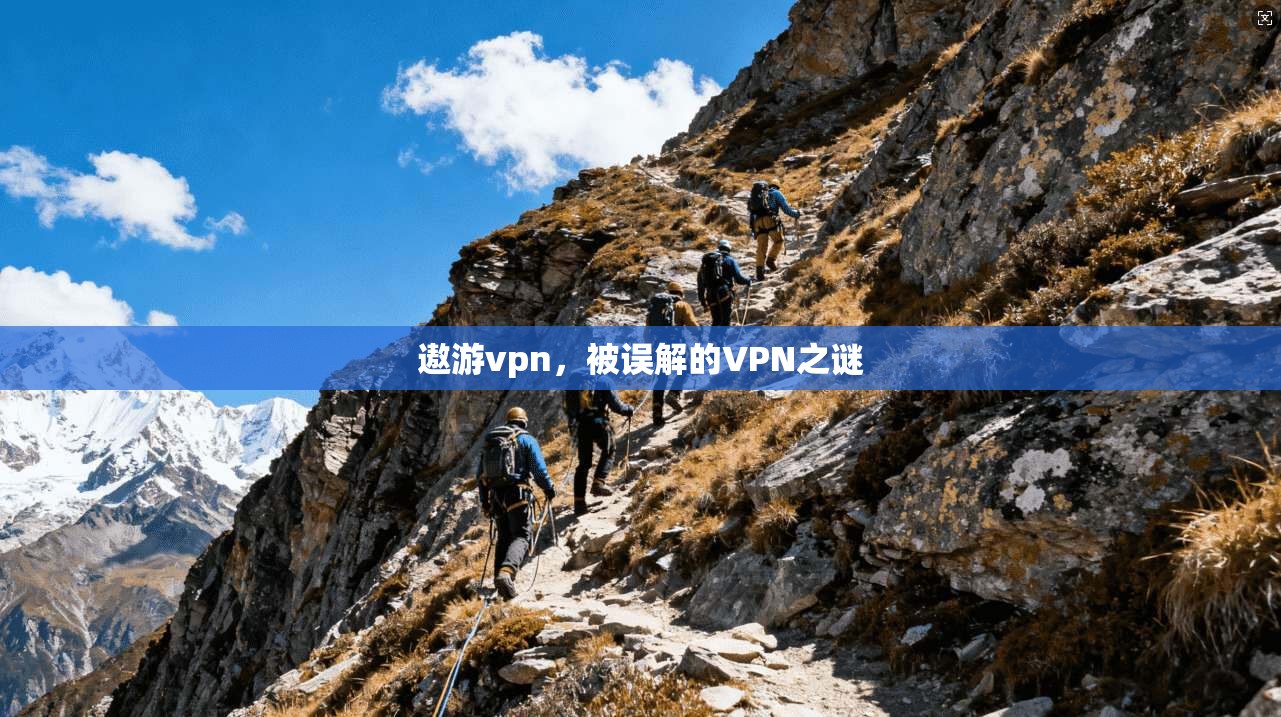 遨游vpn,被误解的VPN之谜 第1张 遨游vpn,被误解的VPN之谜 第1张