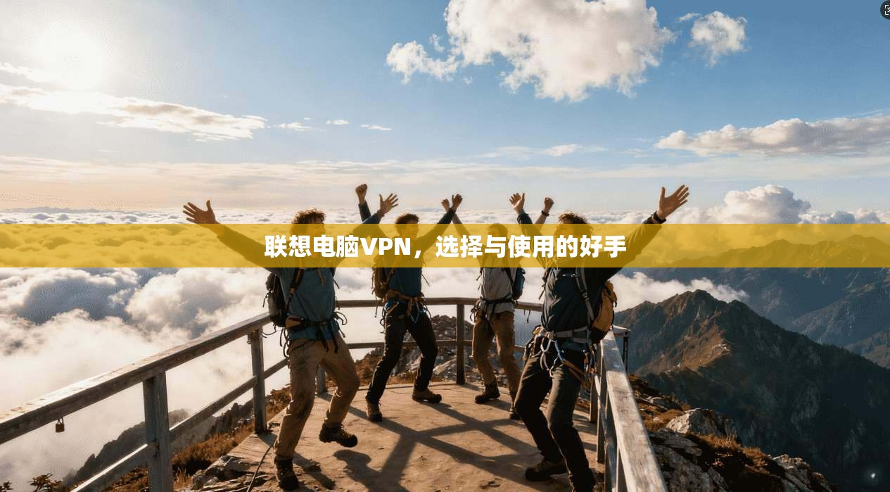 联想电脑VPN，选择与使用的好手