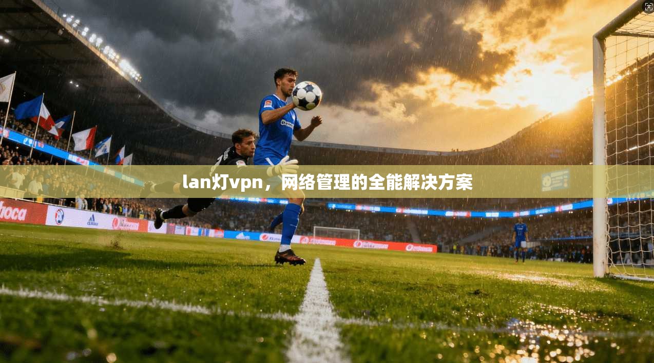 lan灯vpn，网络管理的全能解决方案