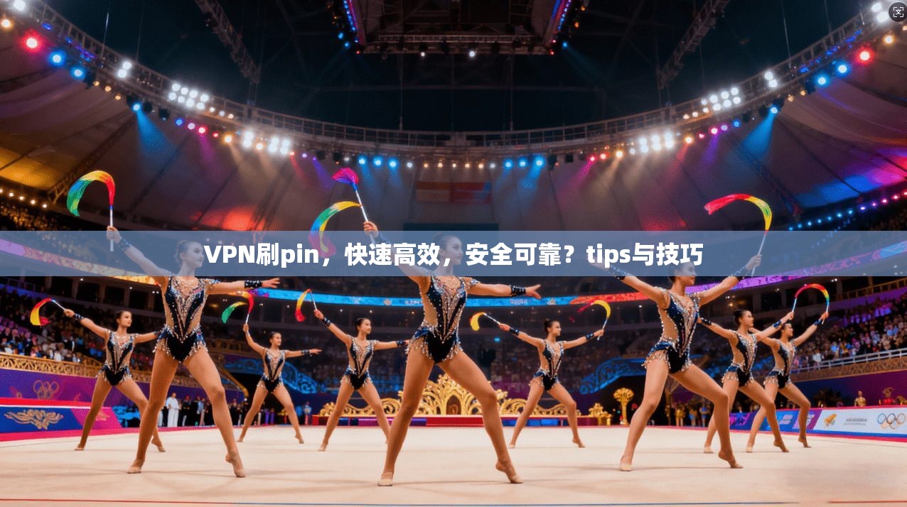 VPN刷pin，快速高效，安全可靠？tips与技巧