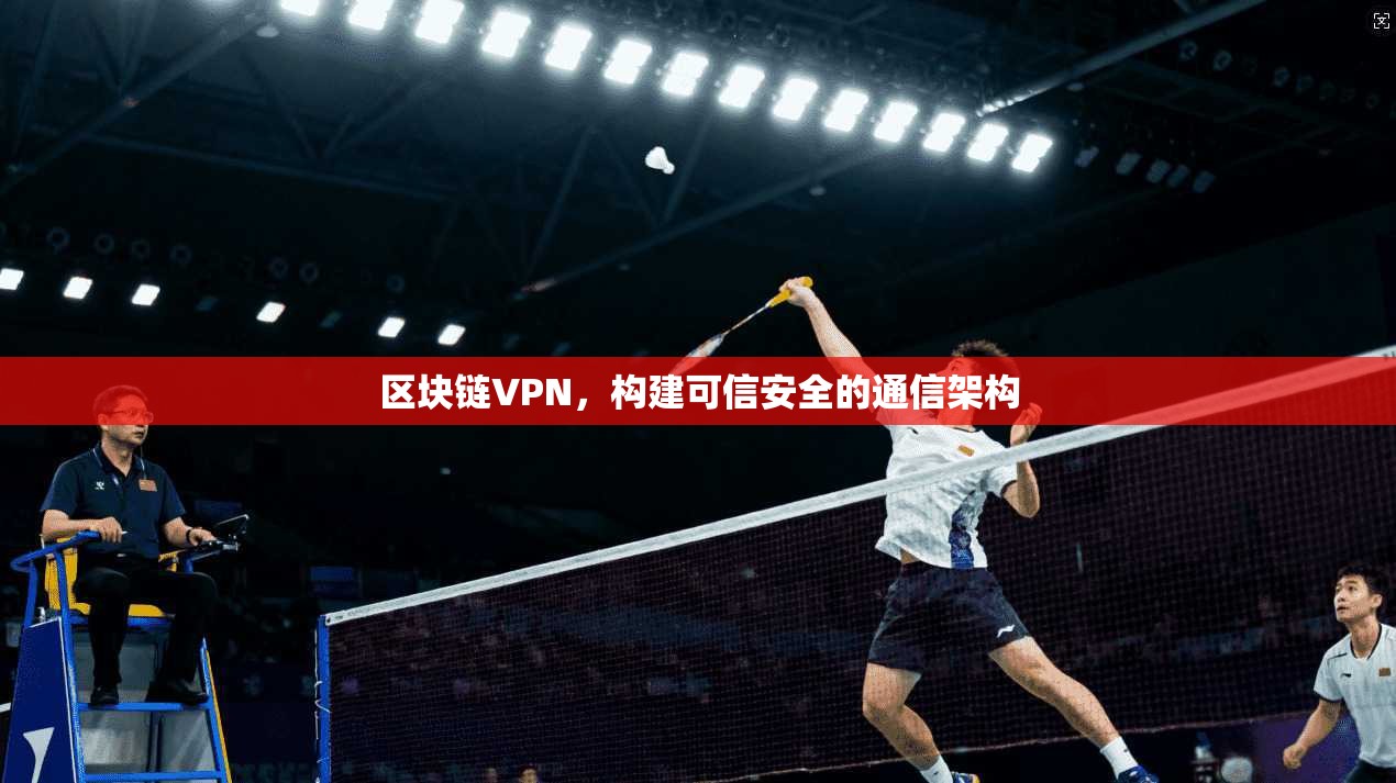 区块链VPN,构建可信安全的通信架构 第1张 区块链VPN,构建可信安全的通信架构 第1张