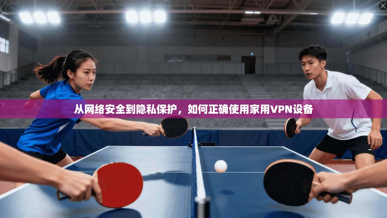 从网络安全到隐私保护，如何正确使用家用VPN设备