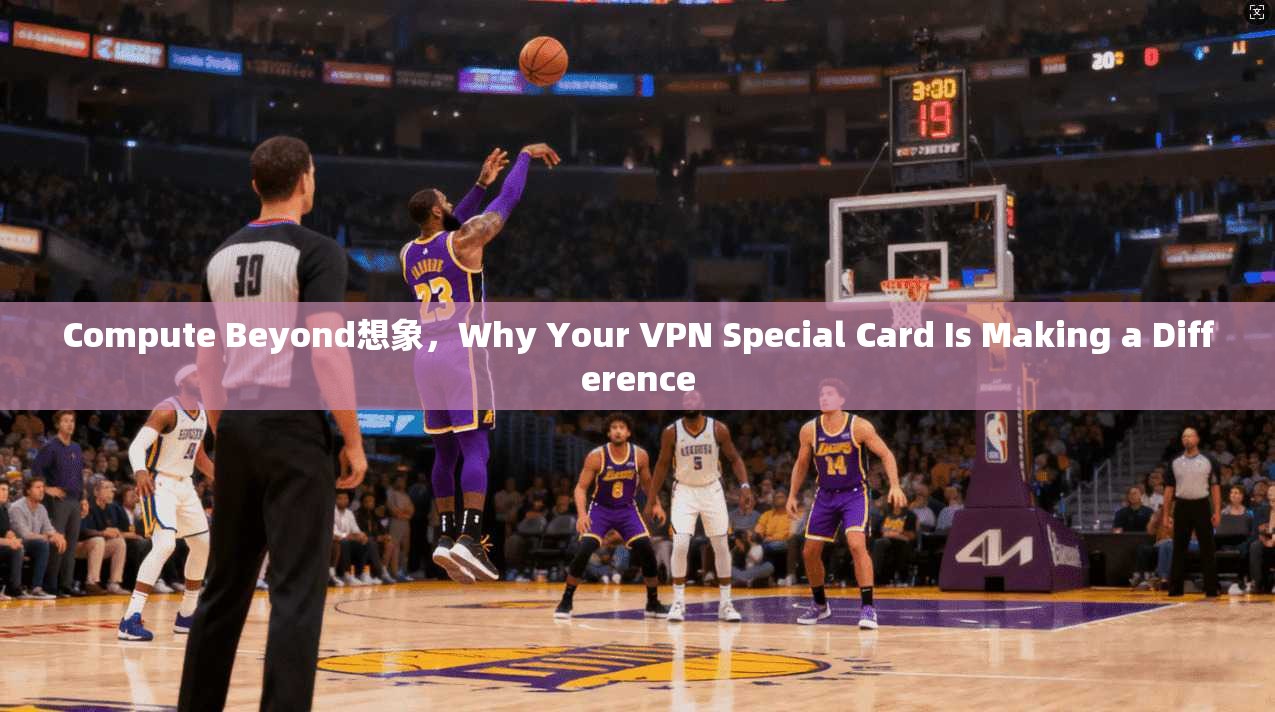 Compute Beyond想象,Why Your VPN Special Card Is Making a Difference 第1张 Compute Beyond想象,Why Your VPN Special Card Is Making a Difference 第1张
