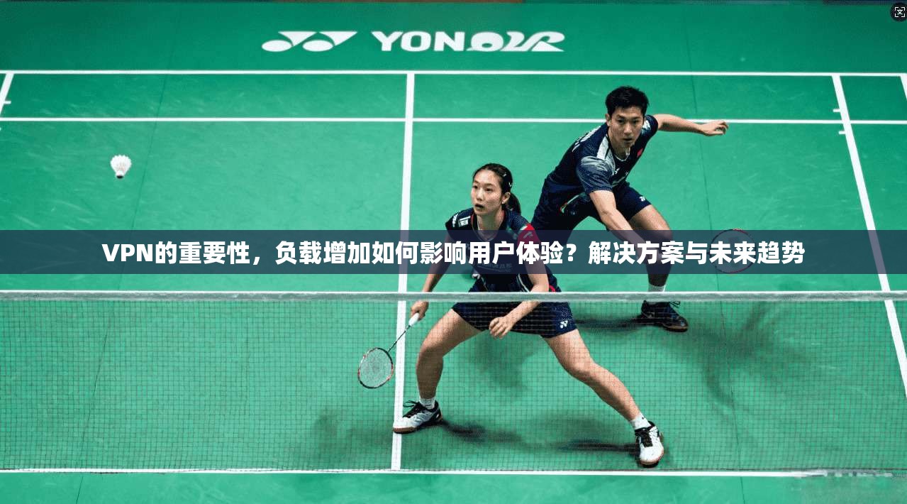 VPN的重要性，负载增加如何影响用户体验？解决方案与未来趋势
