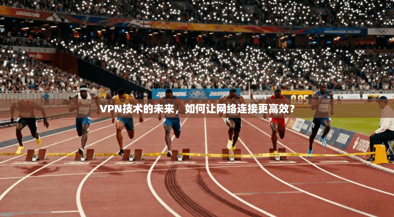 VPN技术的未来，如何让网络连接更高效？  第1张