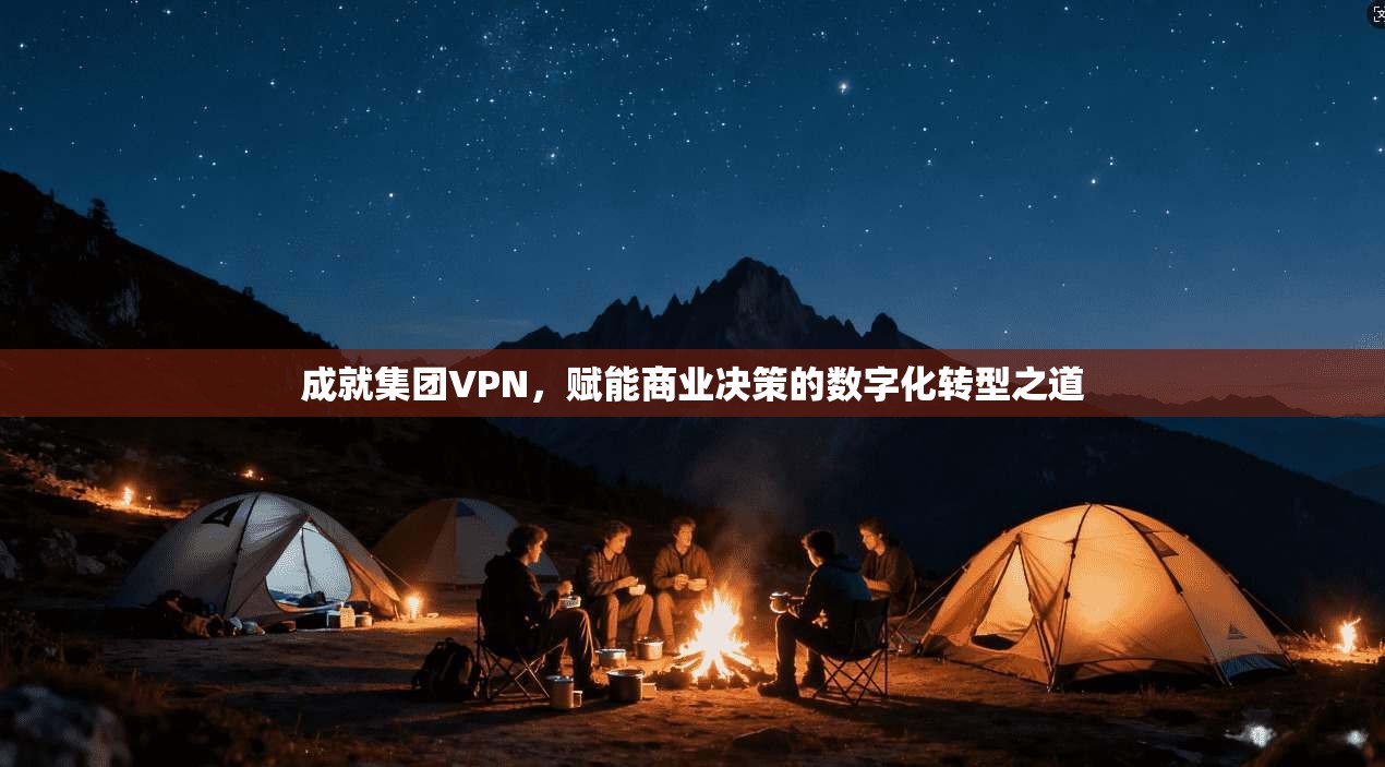 成就集团VPN,赋能商业决策的数字化转型之道 第1张 成就集团VPN,赋能商业决策的数字化转型之道 第1张