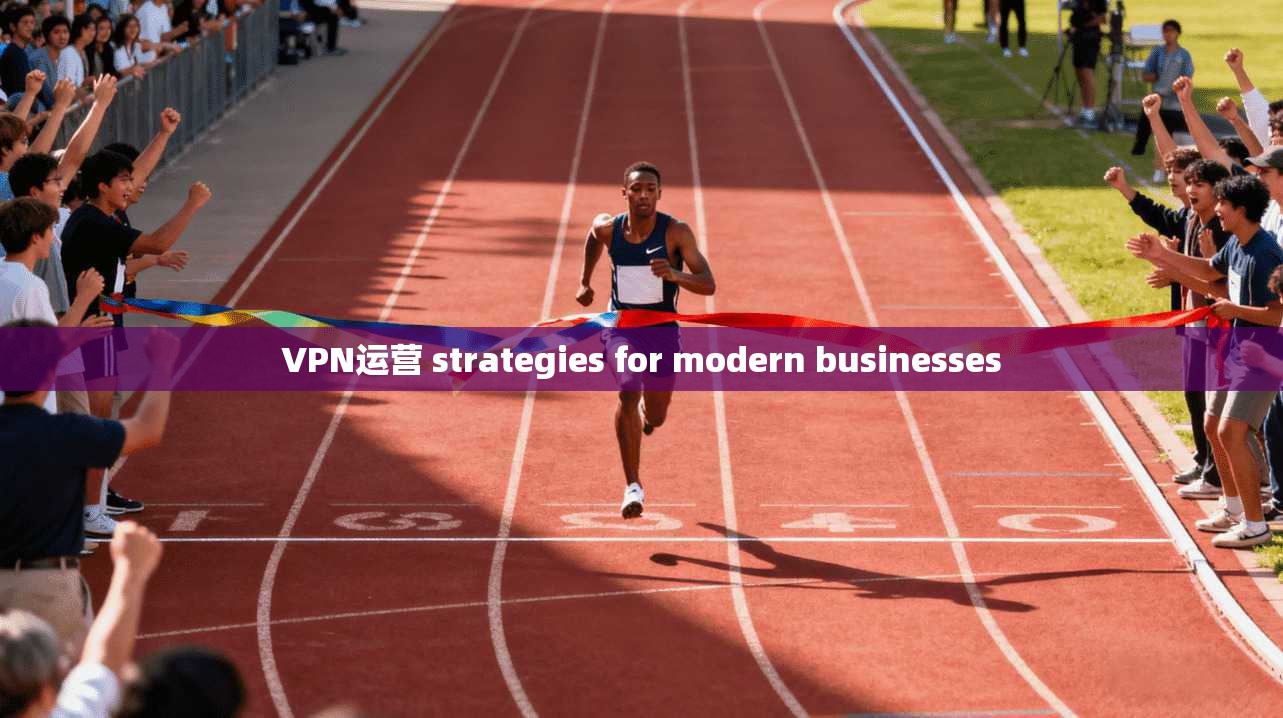 VPN运营 strategies for modern businesses