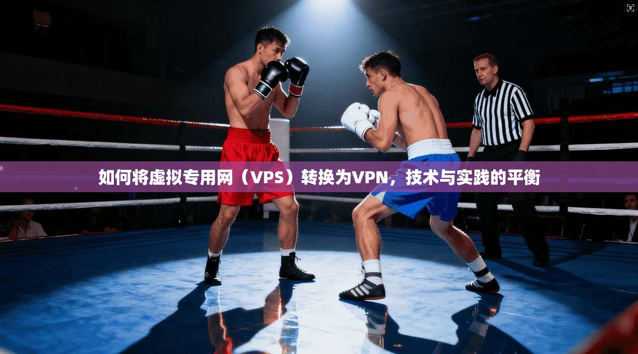 如何将虚拟专用网（VPS）转换为VPN，技术与实践的平衡
