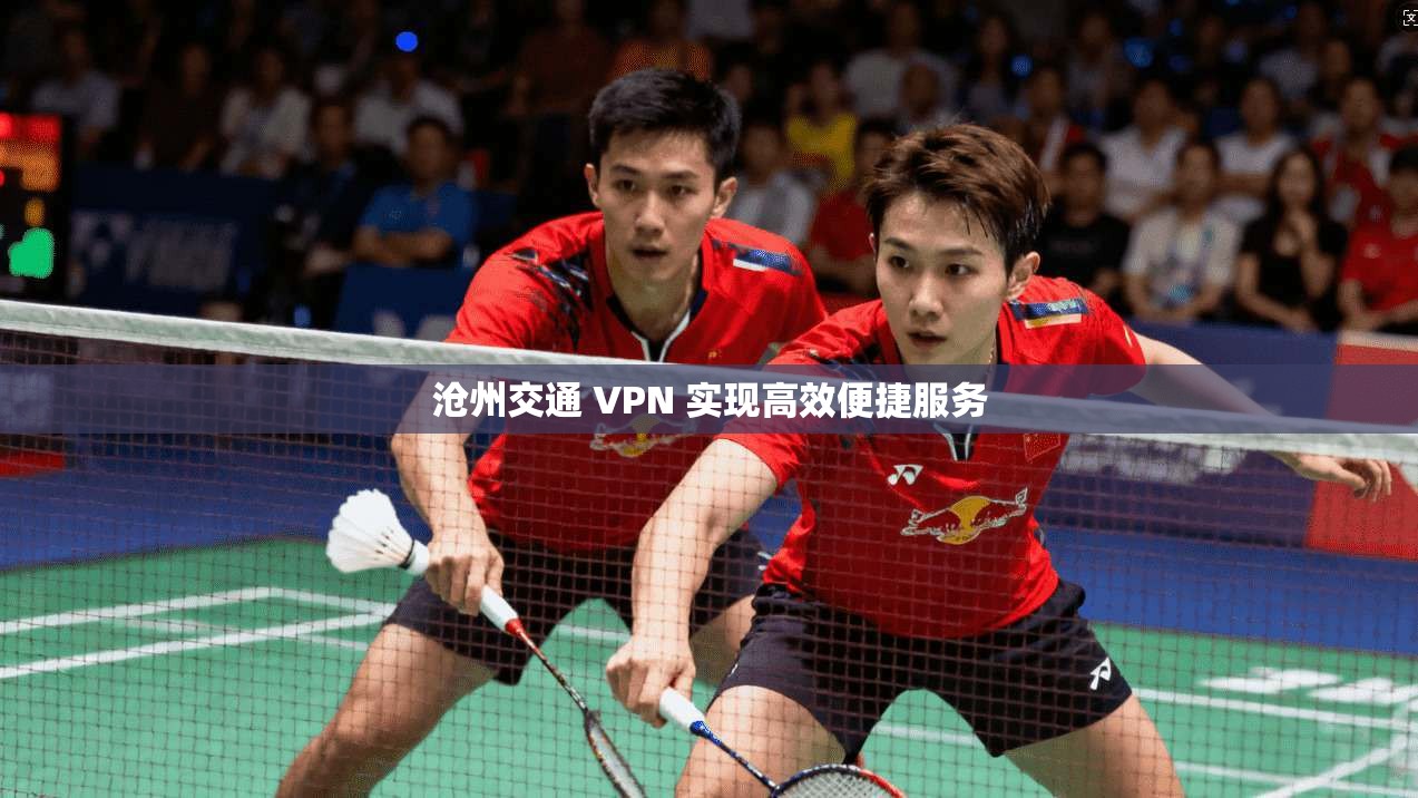 沧州交通 VPN 实现高效便捷服务  第1张