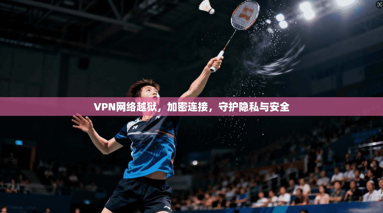 VPN网络越狱,加密连接,守护隐私与安全 第1张 VPN网络越狱,加密连接,守护隐私与安全 第1张