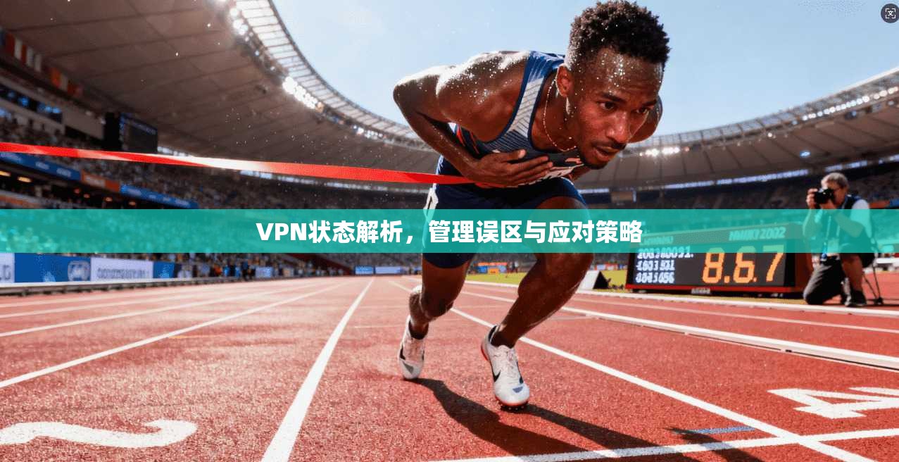 VPN状态解析，管理误区与应对策略