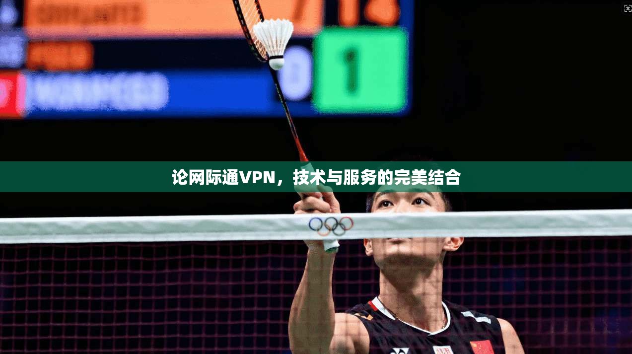 论网际通VPN，技术与服务的完美结合  第1张