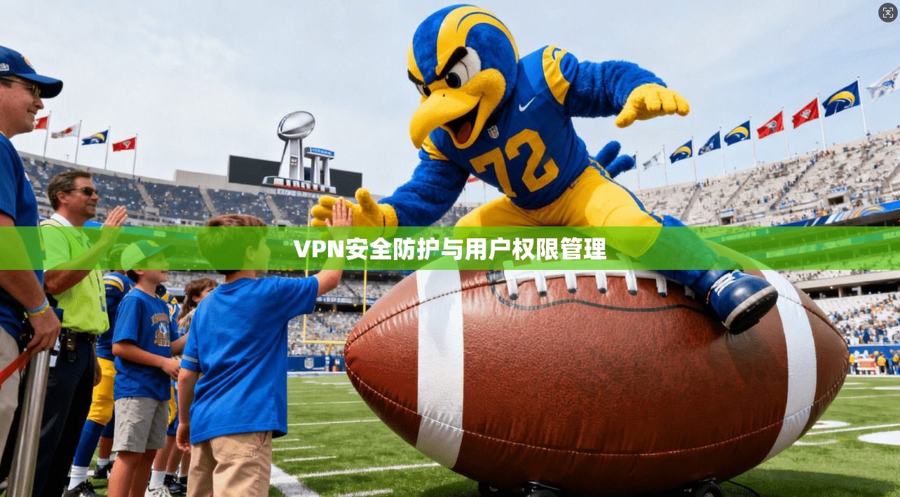 VPN安全防护与用户权限管理 第1张 VPN安全防护与用户权限管理 第1张