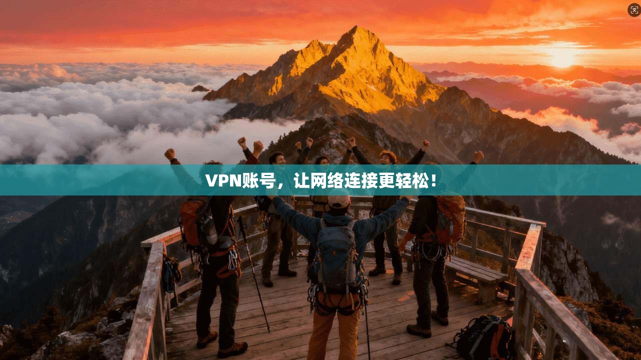 VPN账号,让网络连接更轻松!